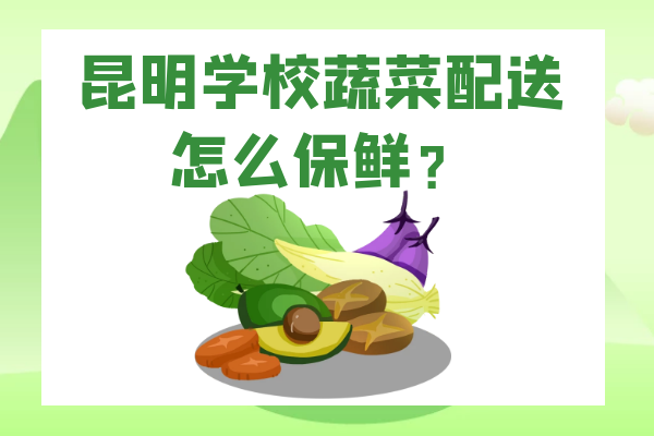 昆明学校蔬菜配送怎么保鲜？