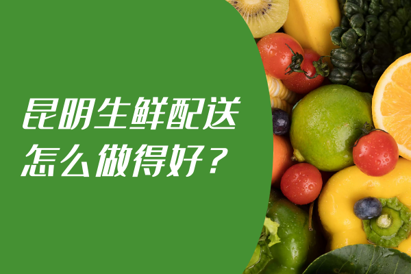 昆明生鲜配送怎么做得好？