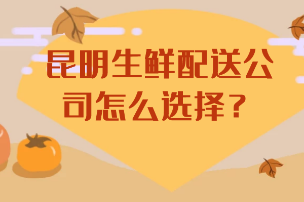 昆明生鲜配送公司怎么选择？