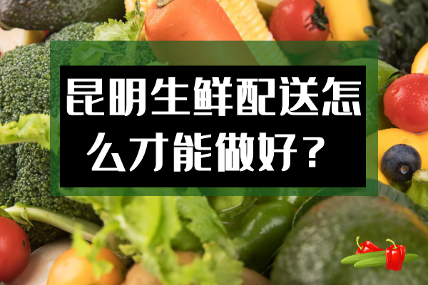 昆明生鲜配送怎么才能做好？