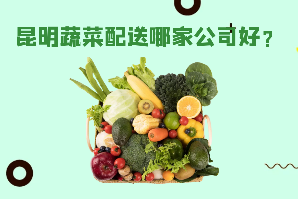 昆明蔬菜配送哪家公司好？