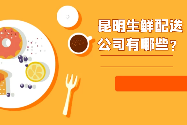 昆明生鲜配送公司有哪些？