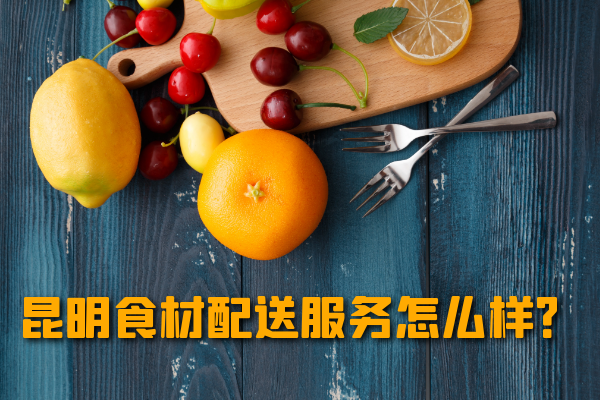 昆明食材配送服务怎么样？