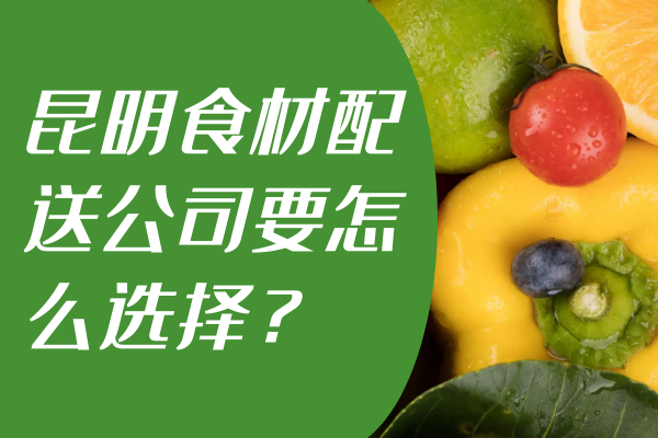 昆明食材配送公司要怎么选择？