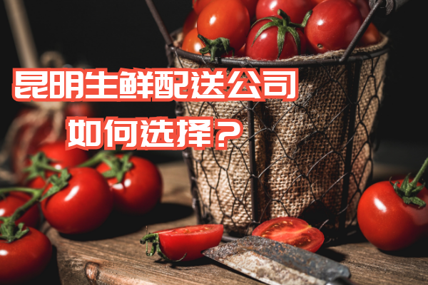 昆明生鲜配送公司如何选择？