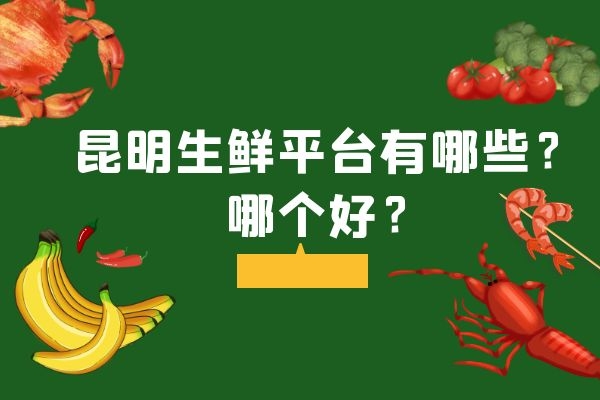 昆明生鲜平台有哪些？哪个好？