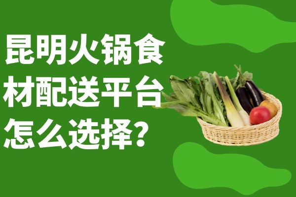 昆明火锅食材配送平台怎么选择？