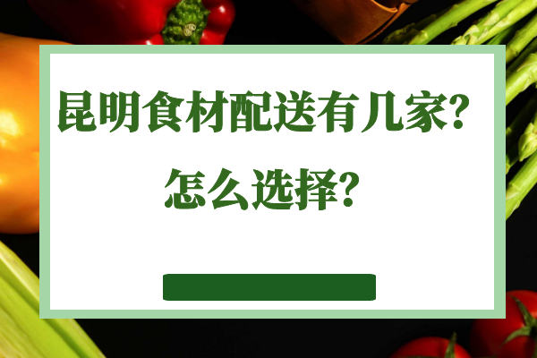 昆明食材配送有几家？怎么选择？