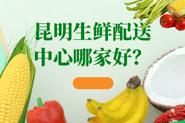 昆明食堂蔬菜配送公司怎么选择？