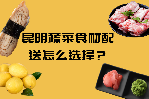 昆明蔬菜食材配送怎么选择？