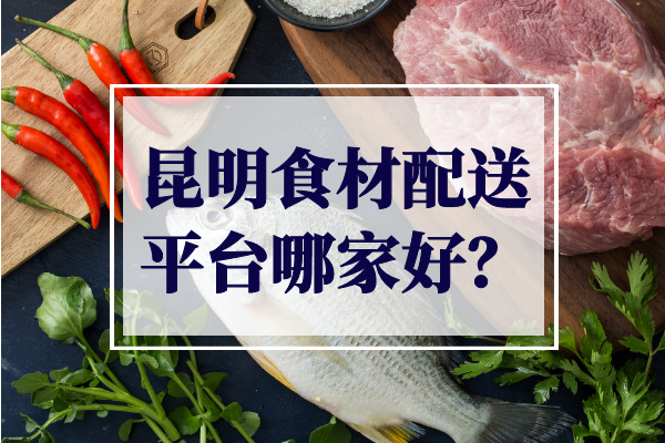 昆明食材配送平台哪家好？