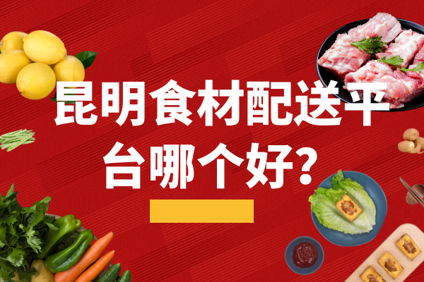 昆明食材配送平台哪个好？