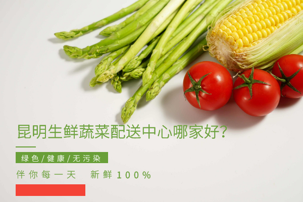 昆明生鲜蔬菜配送中心哪家好？