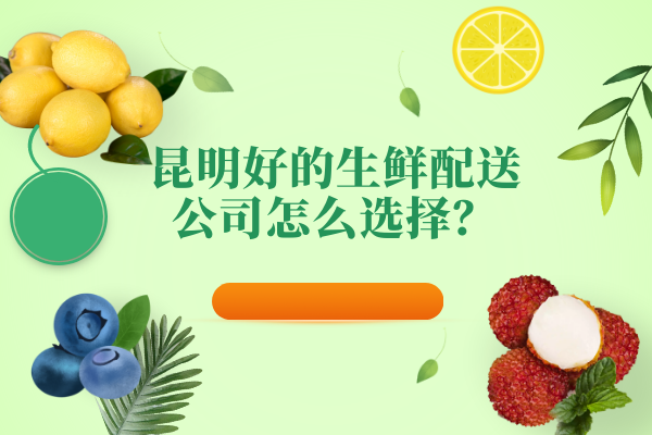 昆明好的生鲜配送公司怎么选择？