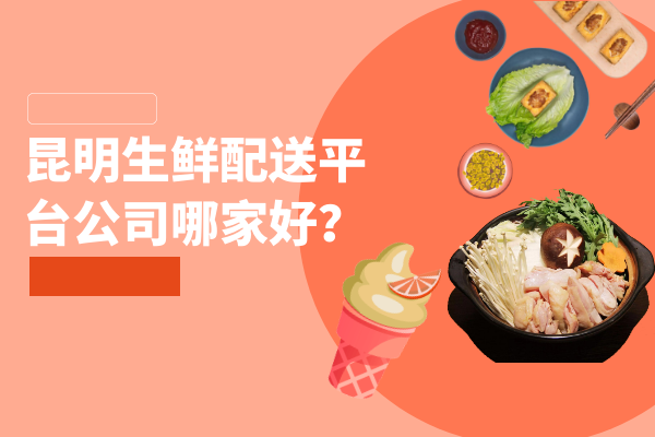 昆明生鲜配送平台公司哪家好？