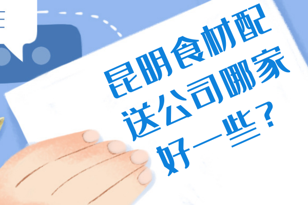 昆明食材配送公司哪家好一些？