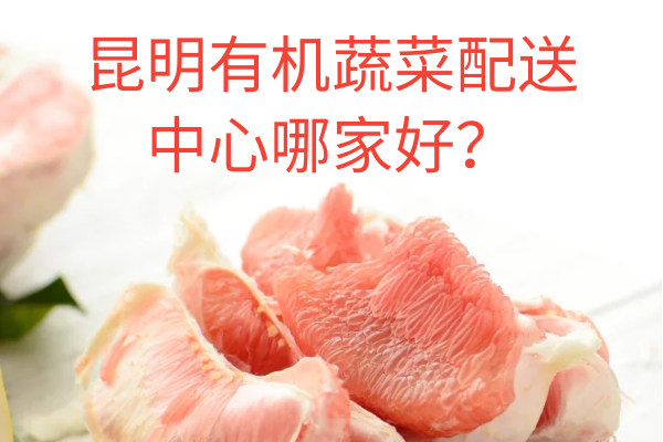 昆明有机蔬菜配送中心哪家好？