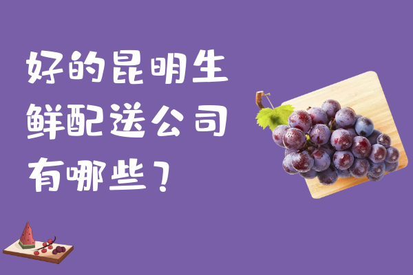 好的昆明生鲜配送公司有哪些？