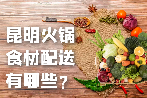 昆明火锅食材配送有哪些？