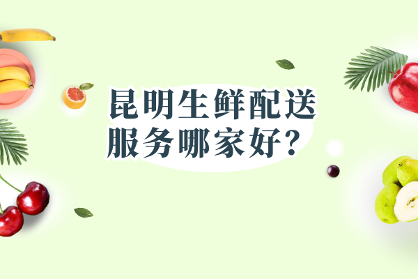 昆明生鲜配送服务哪家好？