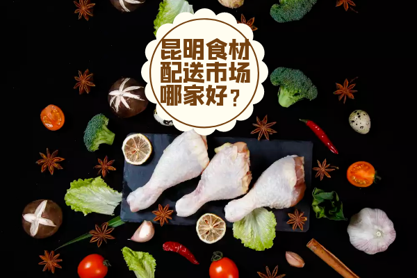 昆明食材配送市场哪家好？