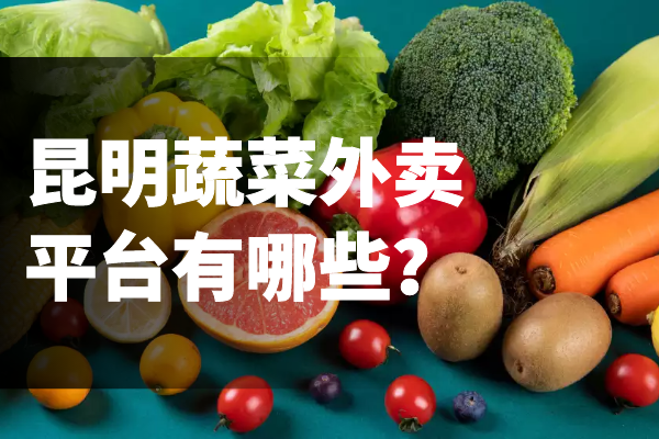 昆明蔬菜外卖平台有哪些？