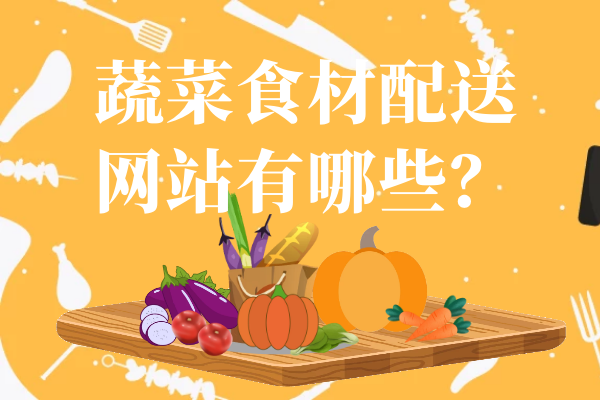 蔬菜食材配送网站有哪些？